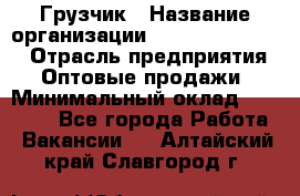 Грузчик › Название организации ­ Fusion Service › Отрасль предприятия ­ Оптовые продажи › Минимальный оклад ­ 20 000 - Все города Работа » Вакансии   . Алтайский край,Славгород г.